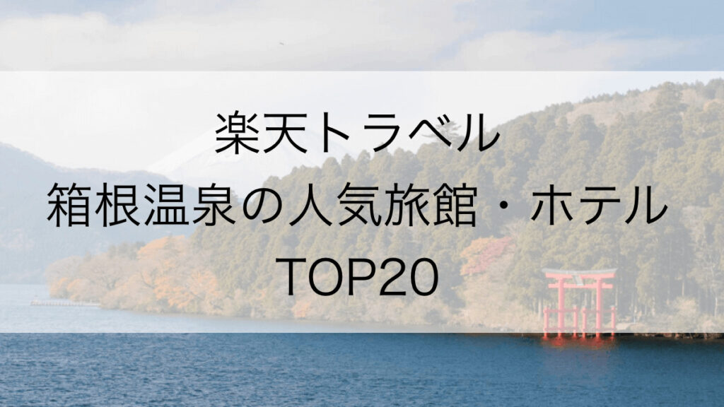 箱根温泉の人気宿はこれだ！おすすめの温泉旅館・ホテルランキング